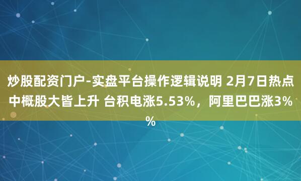 炒股配资门户-实盘平台操作逻辑说明 2月7日热点中概股大皆上升 台积电涨5.53%，阿里巴巴涨3%