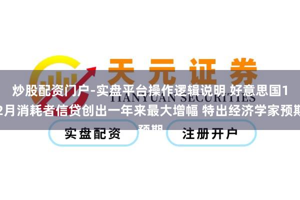炒股配资门户-实盘平台操作逻辑说明 好意思国12月消耗者信贷创出一年来最大增幅 特出经济学家预期