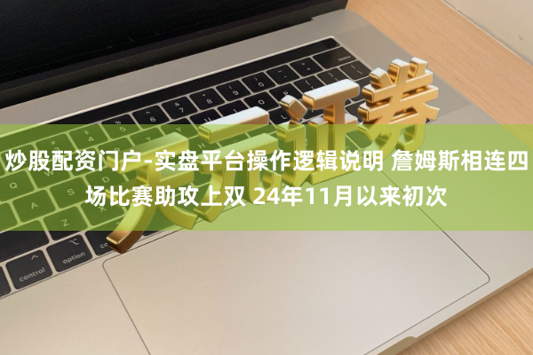 炒股配资门户-实盘平台操作逻辑说明 詹姆斯相连四场比赛助攻上双 24年11月以来初次