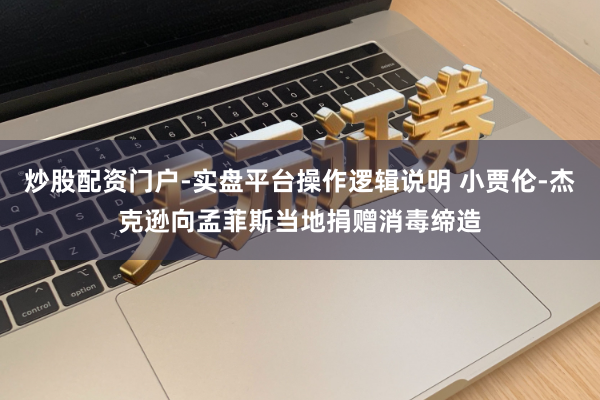 炒股配资门户-实盘平台操作逻辑说明 小贾伦-杰克逊向孟菲斯当地捐赠消毒缔造