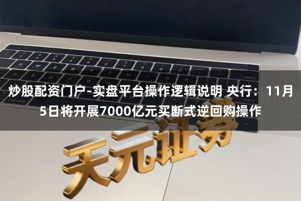 炒股配资门户-实盘平台操作逻辑说明 央行：11月5日将开展7000亿元买断式逆回购操作
