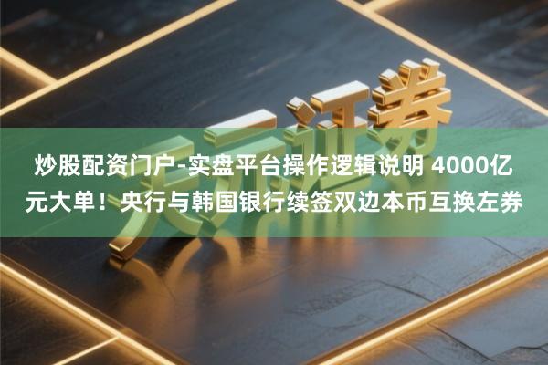 炒股配资门户-实盘平台操作逻辑说明 4000亿元大单！央行与韩国银行续签双边本币互换左券