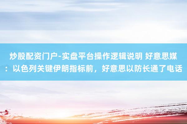 炒股配资门户-实盘平台操作逻辑说明 好意思媒：以色列关键伊朗指标前，好意思以防长通了电话