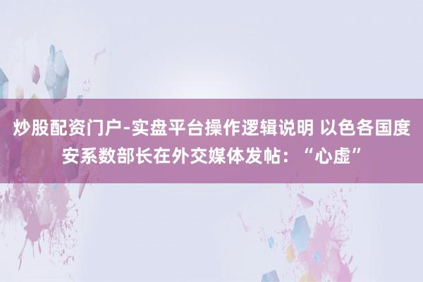 炒股配资门户-实盘平台操作逻辑说明 以色各国度安系数部长在外交媒体发帖：“心虚”