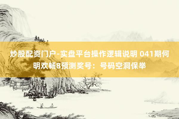 炒股配资门户-实盘平台操作逻辑说明 041期何明欢畅8预测奖号：号码空洞保举