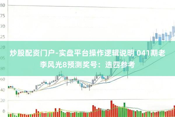 炒股配资门户-实盘平台操作逻辑说明 041期老李风光8预测奖号：选四参考