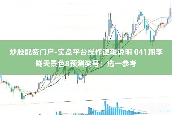 炒股配资门户-实盘平台操作逻辑说明 041期李晓天景色8预测奖号：选一参考