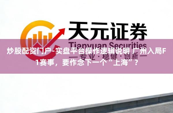 炒股配资门户-实盘平台操作逻辑说明 广州入局F1赛事，要作念下一个“上海”？