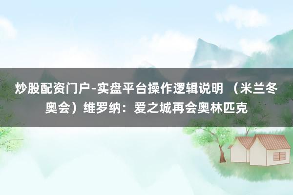 炒股配资门户-实盘平台操作逻辑说明 （米兰冬奥会）维罗纳：爱之城再会奥林匹克
