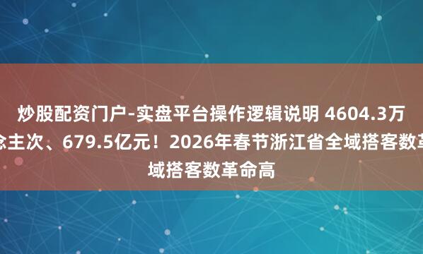 炒股配资门户-实盘平台操作逻辑说明 4604.3万东说念主次、679.5亿元！2026年春节浙江省全域搭客数革命高