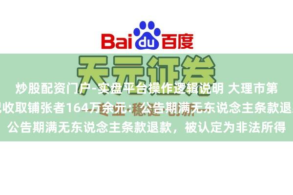 炒股配资门户-实盘平台操作逻辑说明 大理市第一东说念主民病院违纪收取铺张者164万余元：公告期满无东说念主条款退款，被认定为非法所得