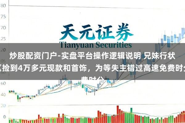 炒股配资门户-实盘平台操作逻辑说明 兄妹行状区捡到4万多元现款和首饰，为等失主错过高速免费时分