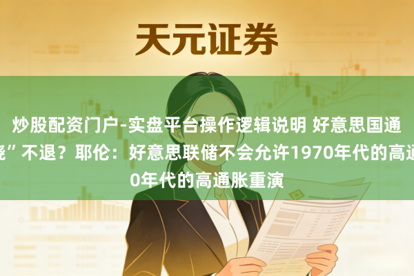 炒股配资门户-实盘平台操作逻辑说明 好意思国通胀“高烧”不退？耶伦：好意思联储不会允许1970年代的高通胀重演