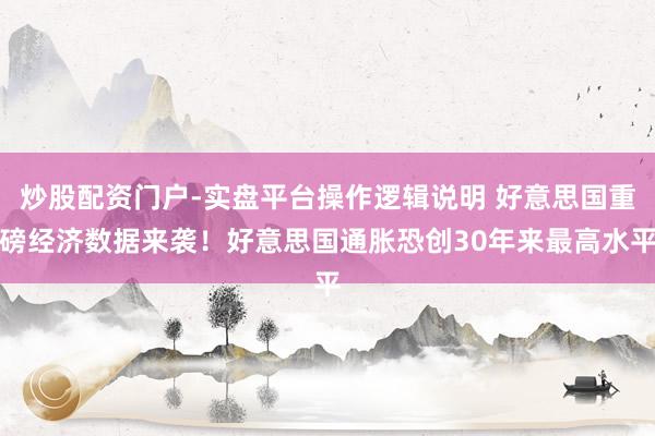 炒股配资门户-实盘平台操作逻辑说明 好意思国重磅经济数据来袭！好意思国通胀恐创30年来最高水平