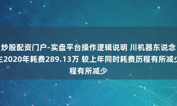 炒股配资门户-实盘平台操作逻辑说明 川机器东说念主2020年耗费289.13万 较上年同时耗费历程有所减少