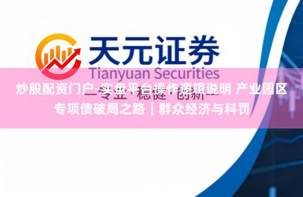炒股配资门户-实盘平台操作逻辑说明 产业园区专项债破局之路︱群众经济与科罚